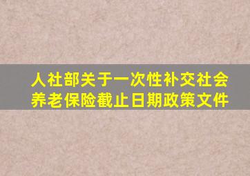 人社部关于一次性补交社会养老保险截止日期政策文件