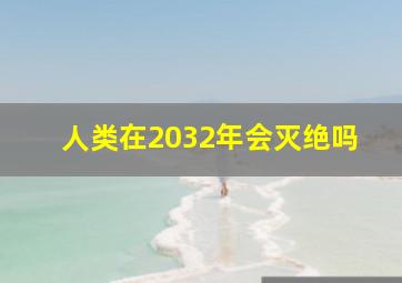 人类在2032年会灭绝吗