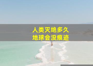 人类灭绝多久地球会没痕迹