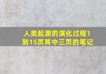 人类起源的演化过程1到15页其中三页的笔记