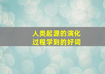 人类起源的演化过程学到的好词