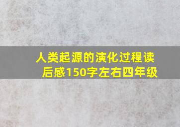 人类起源的演化过程读后感150字左右四年级