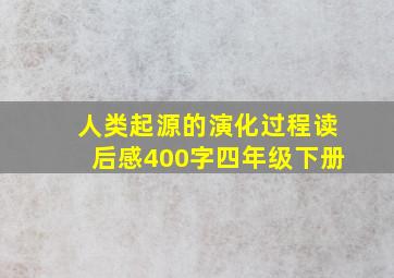 人类起源的演化过程读后感400字四年级下册