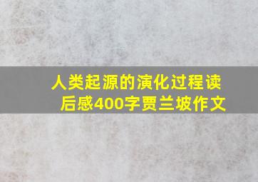 人类起源的演化过程读后感400字贾兰坡作文