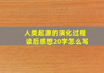 人类起源的演化过程读后感想20字怎么写