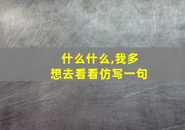 什么什么,我多想去看看仿写一句