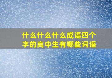 什么什么什么成语四个字的高中生有哪些词语