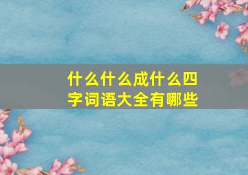 什么什么成什么四字词语大全有哪些