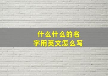 什么什么的名字用英文怎么写