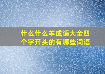 什么什么羊成语大全四个字开头的有哪些词语