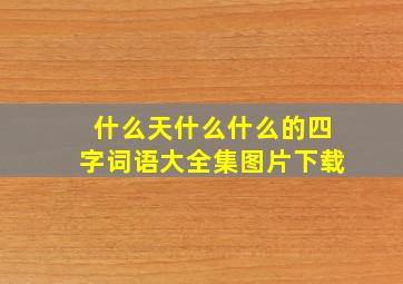 什么天什么什么的四字词语大全集图片下载