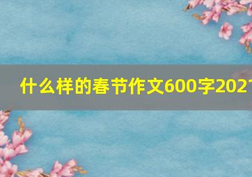 什么样的春节作文600字2021