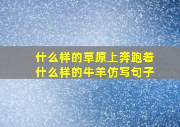 什么样的草原上奔跑着什么样的牛羊仿写句子