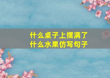 什么桌子上摆满了什么水果仿写句子