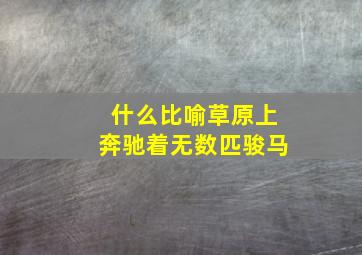 什么比喻草原上奔驰着无数匹骏马