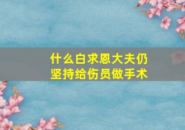 什么白求恩大夫仍坚持给伤员做手术