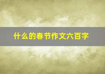 什么的春节作文六百字