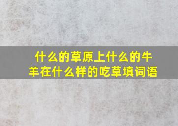 什么的草原上什么的牛羊在什么样的吃草填词语