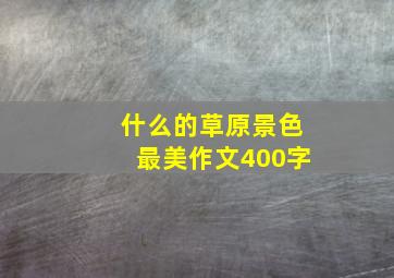 什么的草原景色最美作文400字