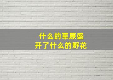 什么的草原盛开了什么的野花