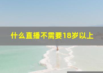 什么直播不需要18岁以上