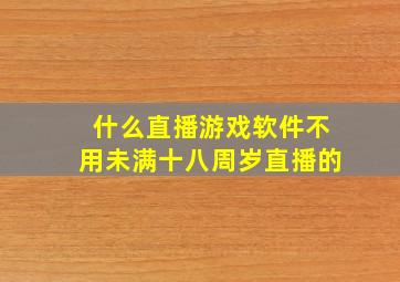 什么直播游戏软件不用未满十八周岁直播的