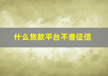 什么货款平台不查征信