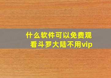 什么软件可以免费观看斗罗大陆不用vip