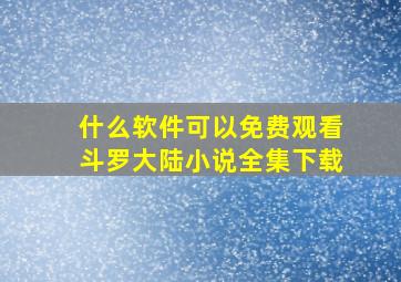 什么软件可以免费观看斗罗大陆小说全集下载