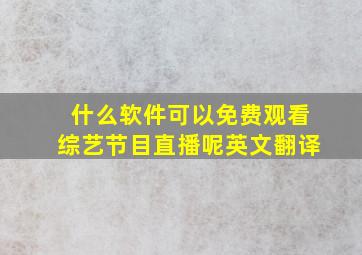 什么软件可以免费观看综艺节目直播呢英文翻译