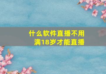 什么软件直播不用满18岁才能直播