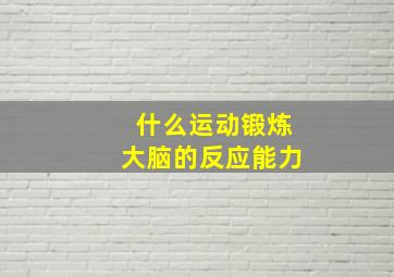 什么运动锻炼大脑的反应能力