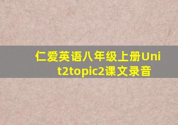 仁爱英语八年级上册Unit2topic2课文录音