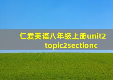 仁爱英语八年级上册unit2topic2sectionc