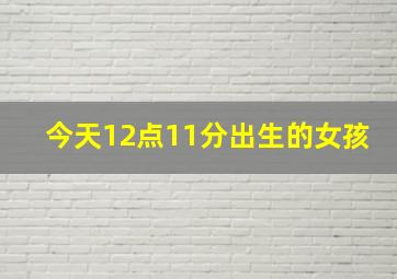 今天12点11分出生的女孩