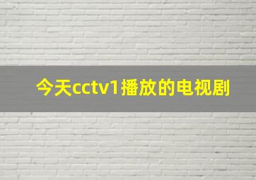 今天cctv1播放的电视剧