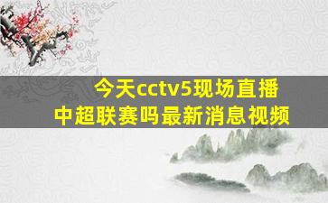 今天cctv5现场直播中超联赛吗最新消息视频