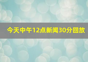 今天中午12点新闻30分回放