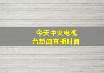 今天中央电视台新闻直播时间