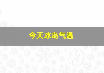 今天冰岛气温