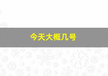 今天大概几号