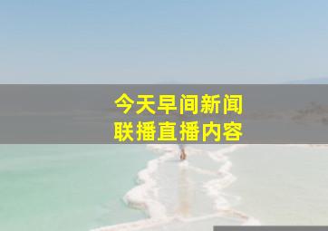 今天早间新闻联播直播内容