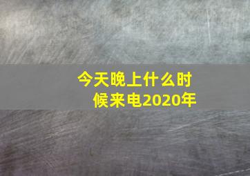 今天晚上什么时候来电2020年