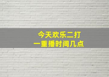 今天欢乐二打一重播时间几点