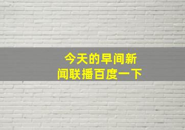 今天的早间新闻联播百度一下