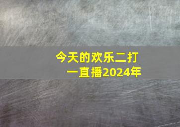 今天的欢乐二打一直播2024年