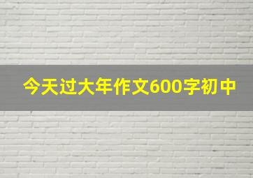 今天过大年作文600字初中