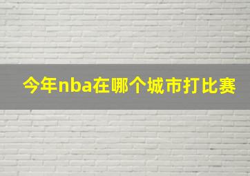 今年nba在哪个城市打比赛