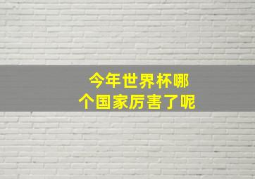 今年世界杯哪个国家厉害了呢