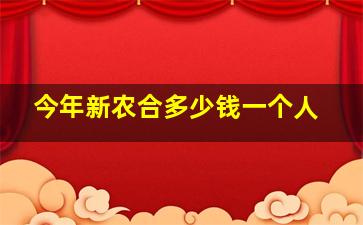 今年新农合多少钱一个人